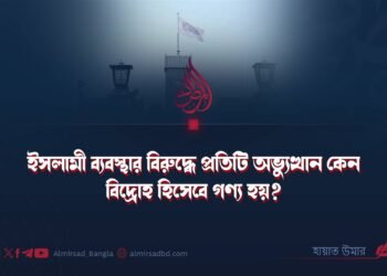 ইসলামী ব্যবস্থার বিরুদ্ধে প্রতিটি অভ্যুত্থান কেন বিদ্রোহ হিসেবে গণ্য হয়?