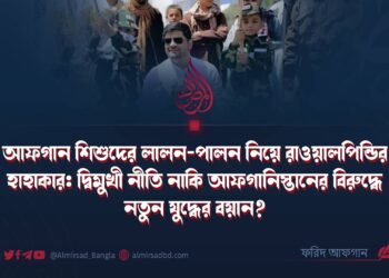 আফগান শিশুদের লালন-পালন নিয়ে রাওয়ালপিন্ডির হাহাকার: দ্বিমুখী নীতি নাকি আফগানিস্তানের বিরুদ্ধে নতুন যুদ্ধের বয়ান?