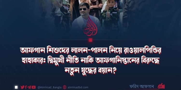 আফগান শিশুদের লালন-পালন নিয়ে রাওয়ালপিন্ডির হাহাকার: দ্বিমুখী নীতি নাকি আফগানিস্তানের বিরুদ্ধে নতুন যুদ্ধের বয়ান?