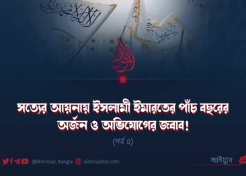 সত্যের আয়নায় ইসলামী ইমারতের পাঁচ বছরের অর্জন ও অভিযোগের জবাব! (পর্ব ৫)