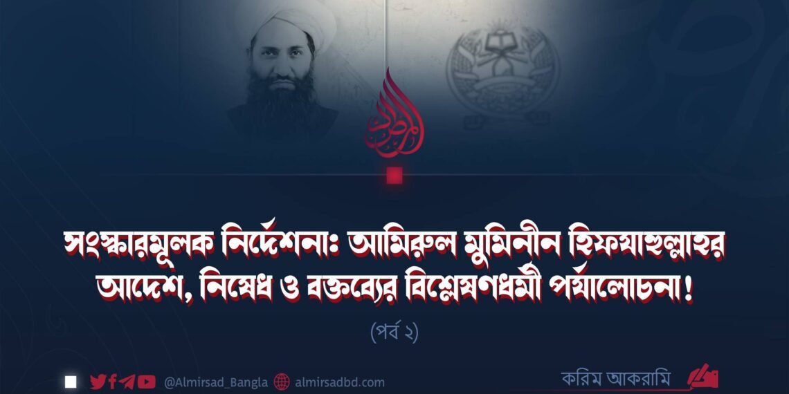 সংস্কারমূলক নির্দেশনা: আমিরুল মুমিনীন হিফযাহুল্লাহর আদেশ, নিষেধ ও বক্তব্যের বিশ্লেষণধর্মী পর্যালোচনা! (পর্ব ২)