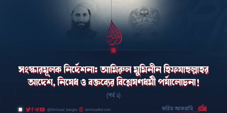 সংস্কারমূলক নির্দেশনা: আমিরুল মুমিনীন হিফযাহুল্লাহর আদেশ, নিষেধ ও বক্তব্যের বিশ্লেষণধর্মী পর্যালোচনা! (পর্ব ২)