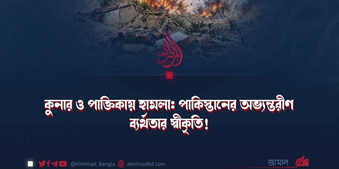 কুনার ও পাক্তিকায় হামলা: পাকিস্তানের অভ্যন্তরীণ ব্যর্থতার স্বীকৃতি!