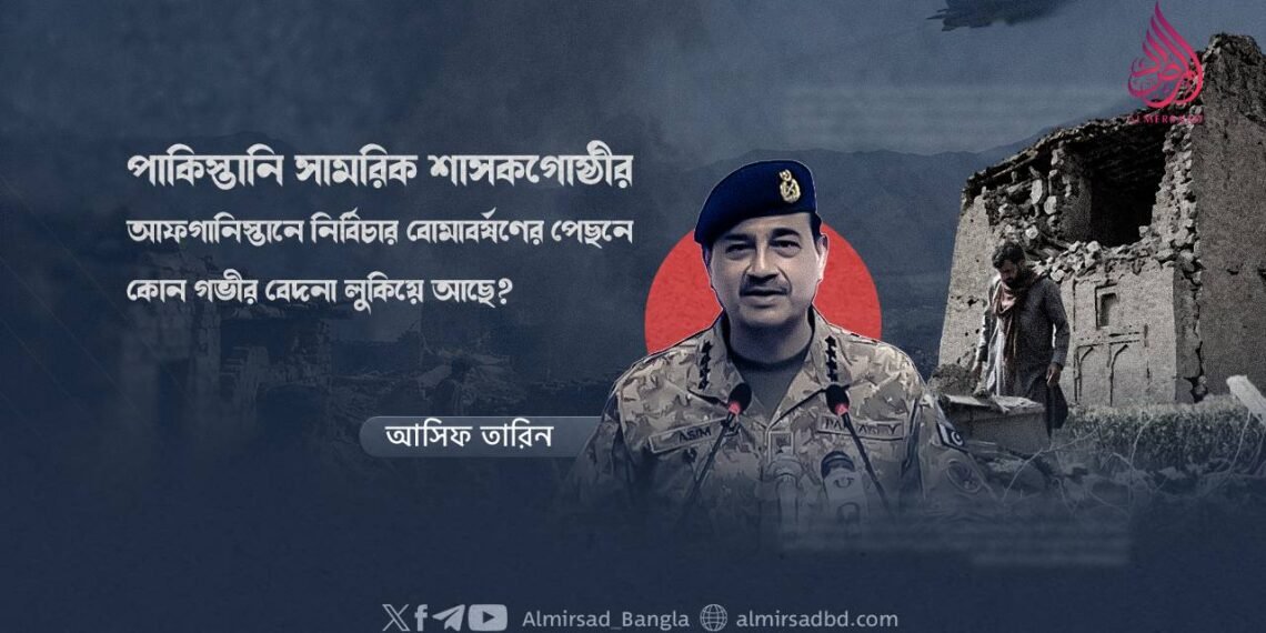 পাকিস্তানি সামরিক শাসকগোষ্ঠীর আফগানিস্তানে নির্বিচার বোমাবর্ষণের পেছনে কোন গভীর বেদনা লুকিয়ে আছে?
