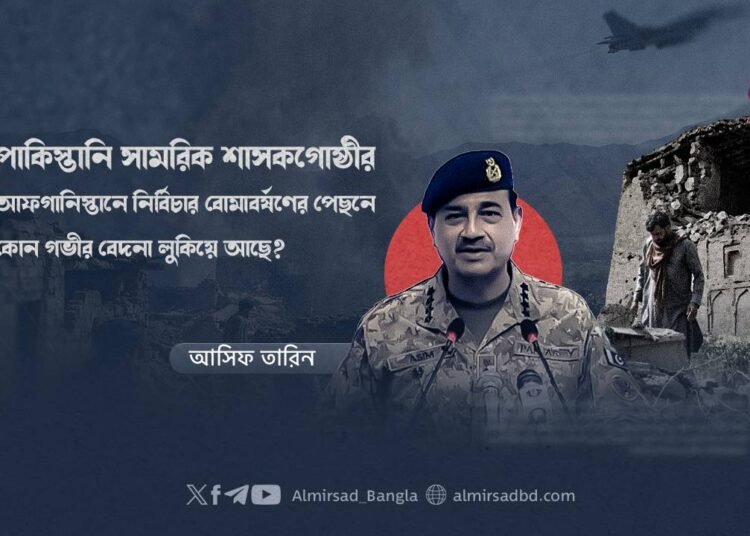 পাকিস্তানি সামরিক শাসকগোষ্ঠীর আফগানিস্তানে নির্বিচার বোমাবর্ষণের পেছনে কোন গভীর বেদনা লুকিয়ে আছে?