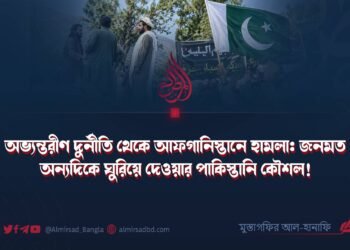 অভ্যন্তরীণ দুর্নীতি থেকে আফগানিস্তানে হামলা: জনমত অন্যদিকে ঘুরিয়ে দেওয়ার পাকিস্তানি কৌশল!