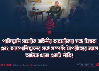 পাকিস্তানি সামরিক বাহিনীর আমেরিকার সঙ্গে মিত্রতা এবং আফগানিস্তানের সঙ্গে সম্পর্ক: বৈপরীত্যের জালে আটকে থাকা একটি নীতি!