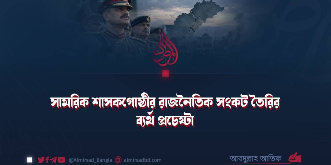 সামরিক শাসকগোষ্ঠীর রাজনৈতিক সংকট তৈরির ব্যর্থ প্রচেষ্টা