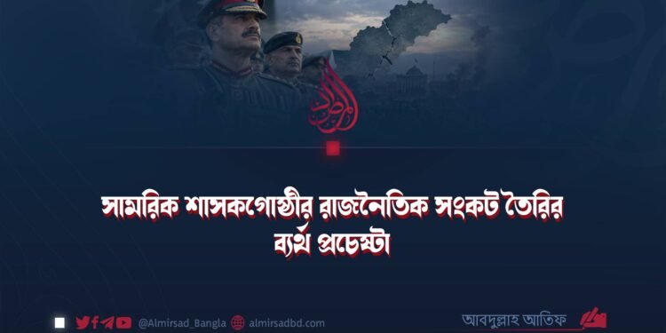 সামরিক শাসকগোষ্ঠীর রাজনৈতিক সংকট তৈরির ব্যর্থ প্রচেষ্টা