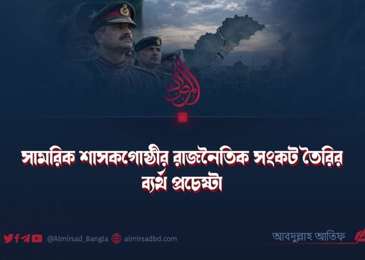 সামরিক শাসকগোষ্ঠীর রাজনৈতিক সংকট তৈরির ব্যর্থ প্রচেষ্টা