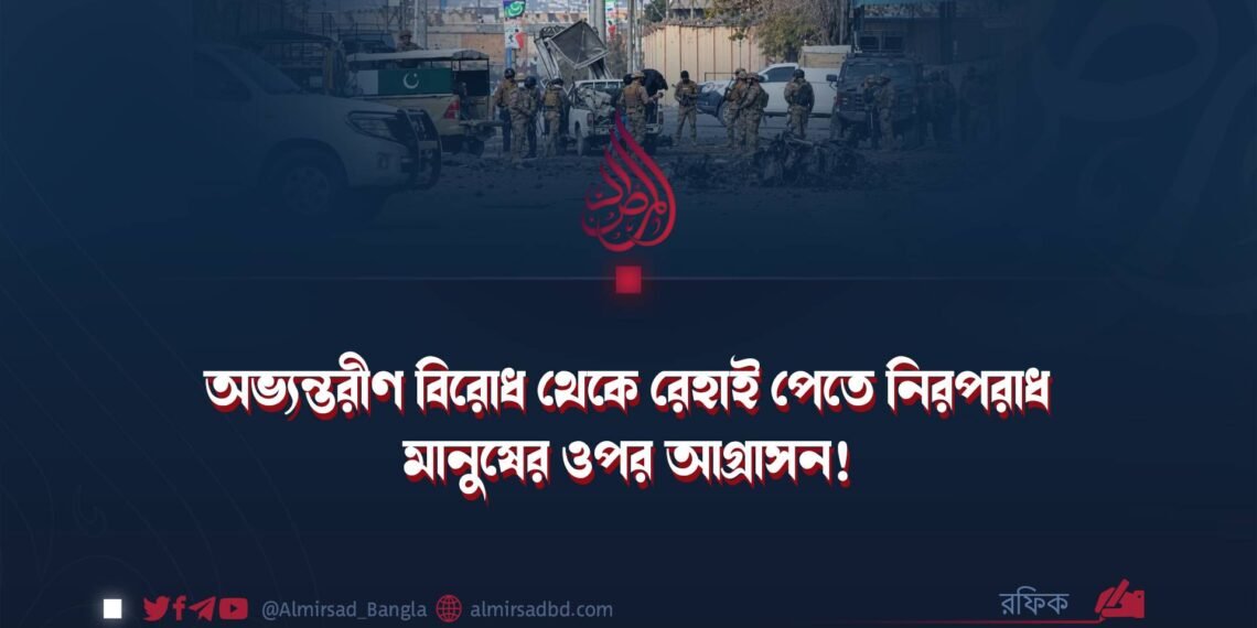 অভ্যন্তরীণ বিরোধ থেকে রেহাই পেতে নিরপরাধ মানুষের ওপর আগ্রাসন!