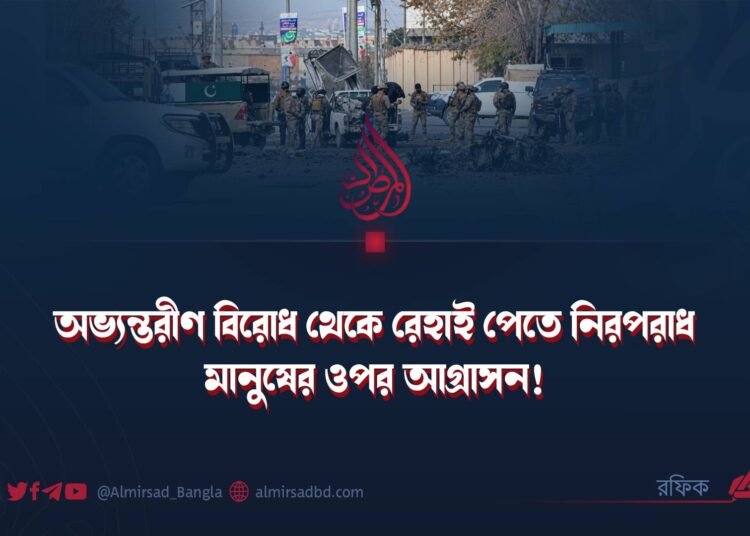 অভ্যন্তরীণ বিরোধ থেকে রেহাই পেতে নিরপরাধ মানুষের ওপর আগ্রাসন!
