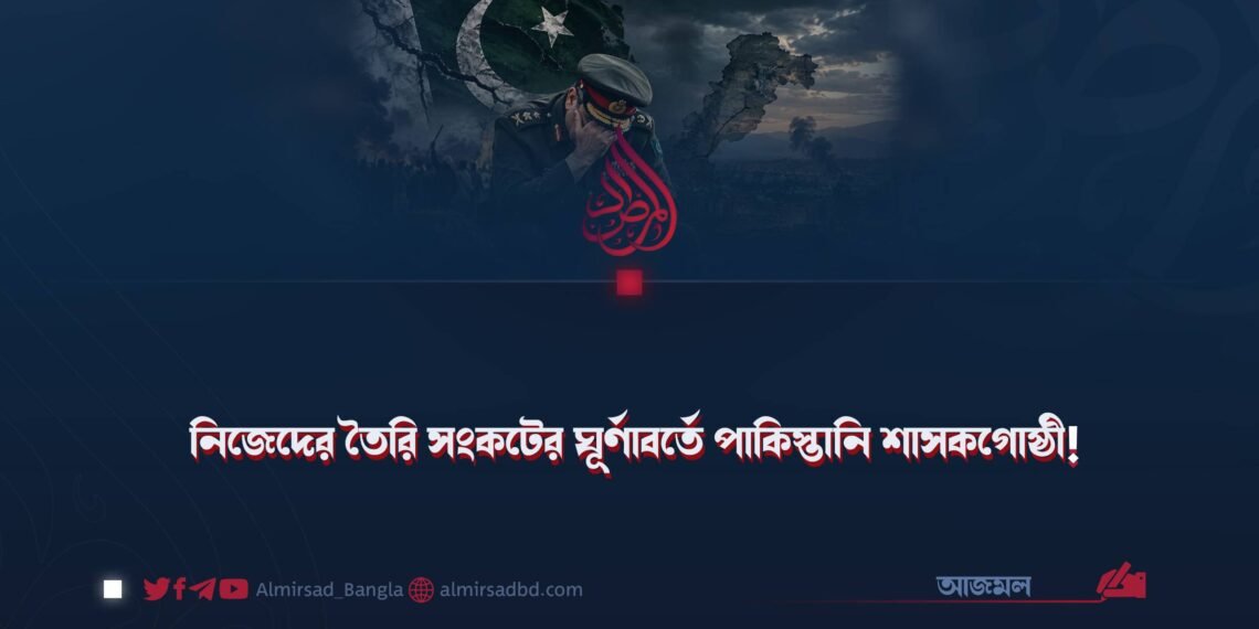 নিজেদের তৈরি সংকটের ঘূর্ণাবর্তে পাকিস্তানি শাসকগোষ্ঠী!