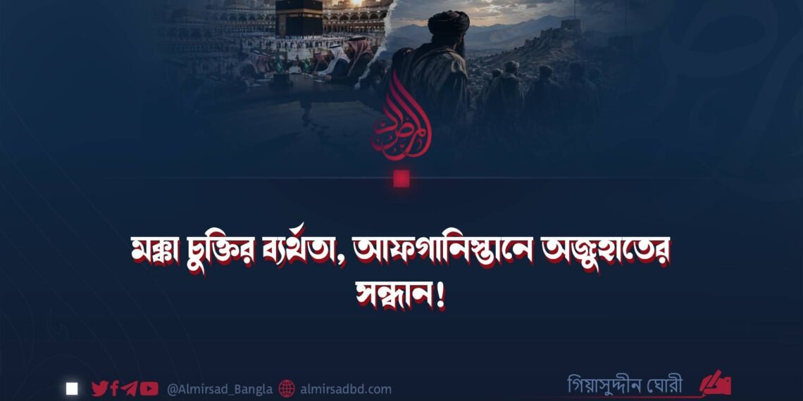 মক্কা চুক্তির ব্যর্থতা, আফগানিস্তানে অজুহাতের সন্ধান!