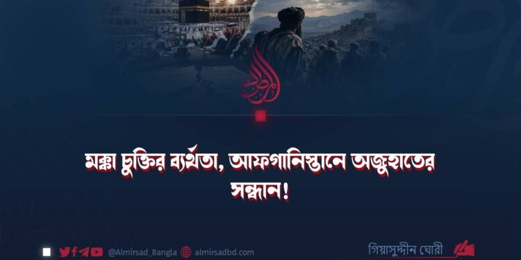 মক্কা চুক্তির ব্যর্থতা, আফগানিস্তানে অজুহাতের সন্ধান!