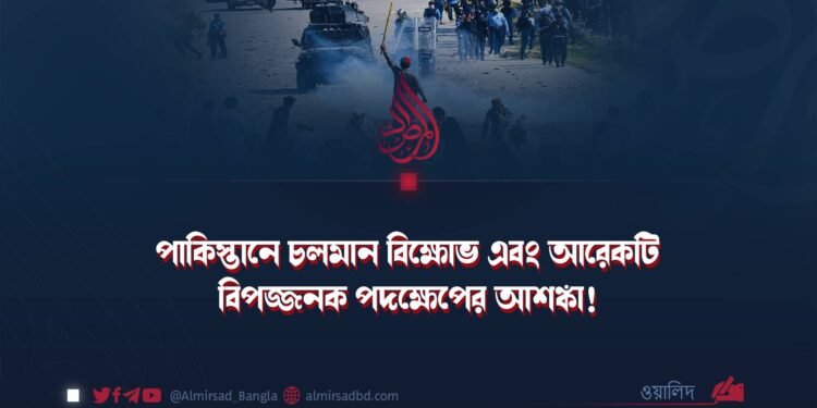 পাকিস্তানে চলমান বিক্ষোভ এবং আরেকটি বিপজ্জনক পদক্ষেপের আশঙ্কা!