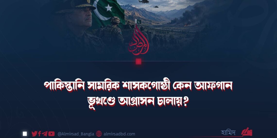 পাকিস্তানি সামরিক শাসকগোষ্ঠী কেন আফগান ভূখণ্ডে আগ্রাসন চালায়?