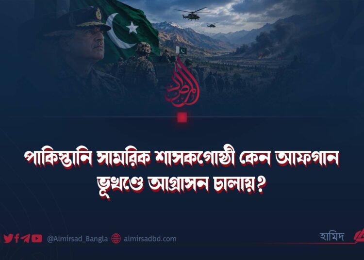 পাকিস্তানি সামরিক শাসকগোষ্ঠী কেন আফগান ভূখণ্ডে আগ্রাসন চালায়?