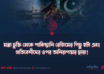 মক্কা চুক্তি থেকে পাকিস্তানি রেজিমের পিছু হটা এবং প্রতিবেশীদের ওপর অনিরাপত্তার ছায়া!