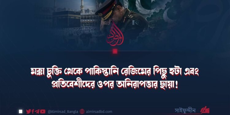 মক্কা চুক্তি থেকে পাকিস্তানি রেজিমের পিছু হটা এবং প্রতিবেশীদের ওপর অনিরাপত্তার ছায়া!