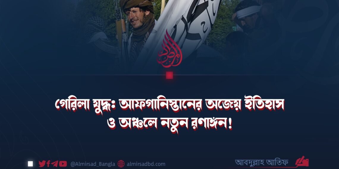 গেরিলা যুদ্ধ: আফগানিস্তানের অজেয় ইতিহাস ও অঞ্চলে নতুন রণাঙ্গন!