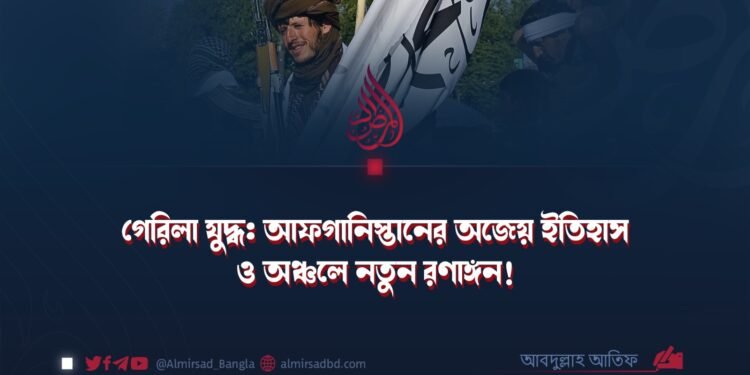 গেরিলা যুদ্ধ: আফগানিস্তানের অজেয় ইতিহাস ও অঞ্চলে নতুন রণাঙ্গন!