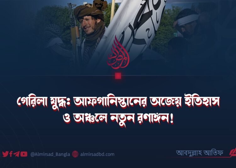 গেরিলা যুদ্ধ: আফগানিস্তানের অজেয় ইতিহাস ও অঞ্চলে নতুন রণাঙ্গন!