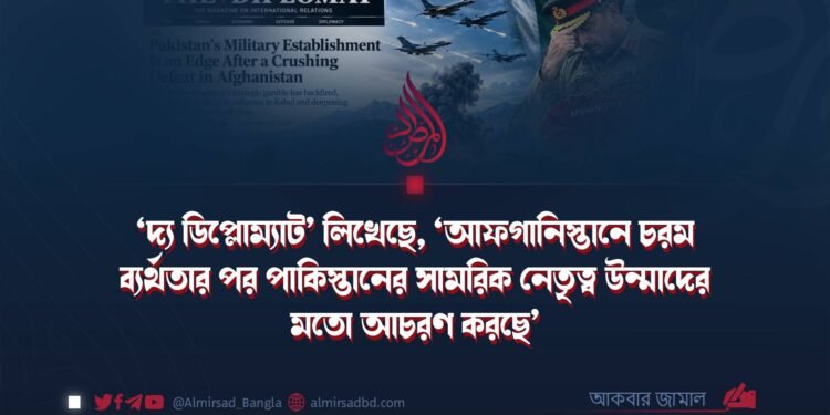 ‘দ্য ডিপ্লোম্যাট’ লিখেছে, ‘আফগানিস্তানে চরম ব্যর্থতার পর পাকিস্তানের সামরিক নেতৃত্ব উন্মাদের মতো আচরণ করছে’
