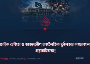 সামরিক রেজিম ও অভ্যন্তরীণ রাজনৈতিক দুর্বলতার লজ্জাজনক ধারাবাহিকতা!