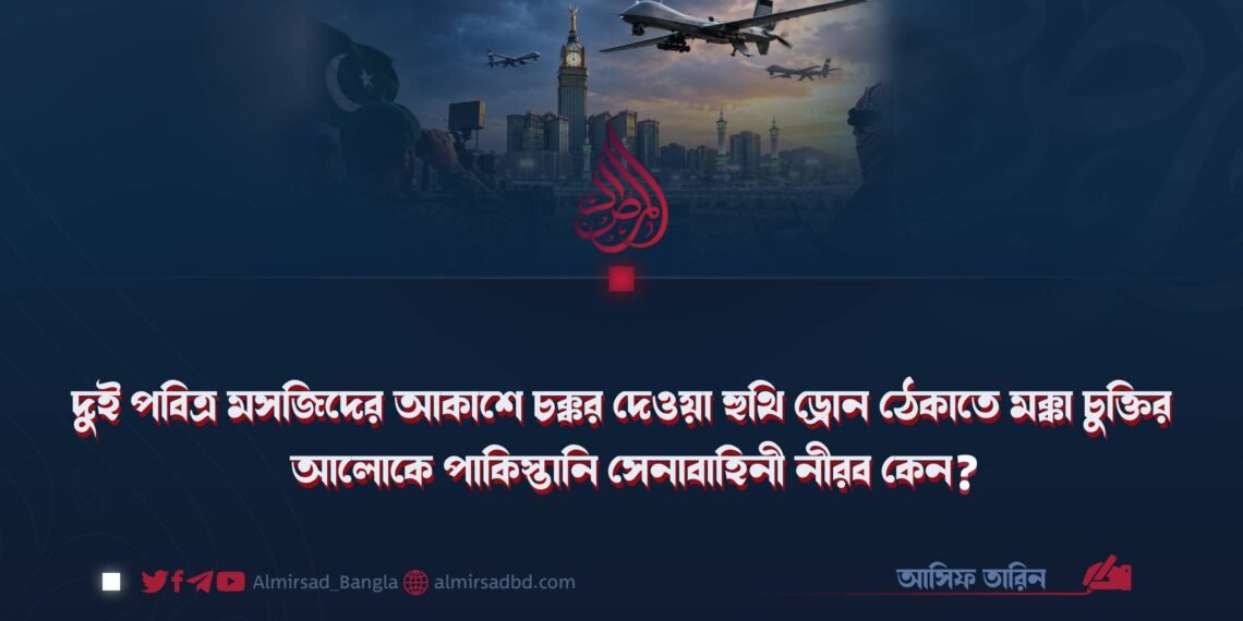 দুই পবিত্র মসজিদের আকাশে চক্কর দেওয়া হুথি ড্রোন ঠেকাতে মক্কা চুক্তির আলোকে পাকিস্তানি সেনাবাহিনী নীরব কেন?