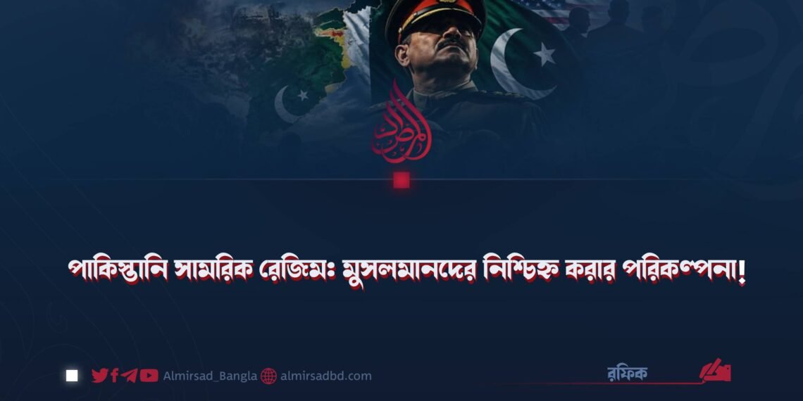 পাকিস্তানি সামরিক রেজিম: মুসলমানদের নিশ্চিহ্ন করার পরিকল্পনা!