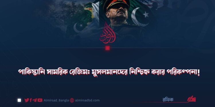 পাকিস্তানি সামরিক রেজিম: মুসলমানদের নিশ্চিহ্ন করার পরিকল্পনা!