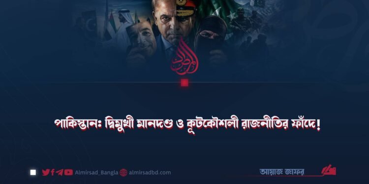 পাকিস্তান: দ্বিমুখী মানদণ্ড ও কূটকৌশলী রাজনীতির ফাঁদে!