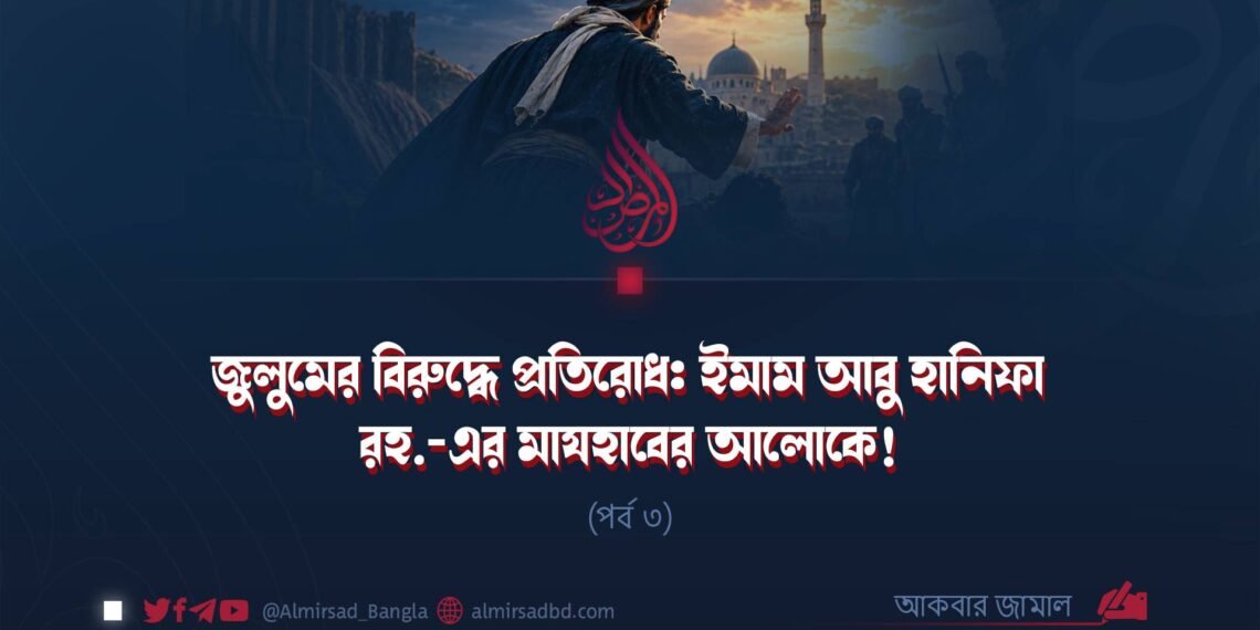 জুলুমের বিরুদ্ধে প্রতিরোধ: ইমাম আবু হানিফা রহ.-এর মাযহাবের আলোকে! | পর্ব ৩