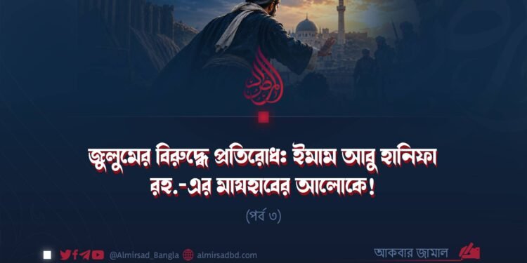 জুলুমের বিরুদ্ধে প্রতিরোধ: ইমাম আবু হানিফা রহ.-এর মাযহাবের আলোকে! | পর্ব ৩