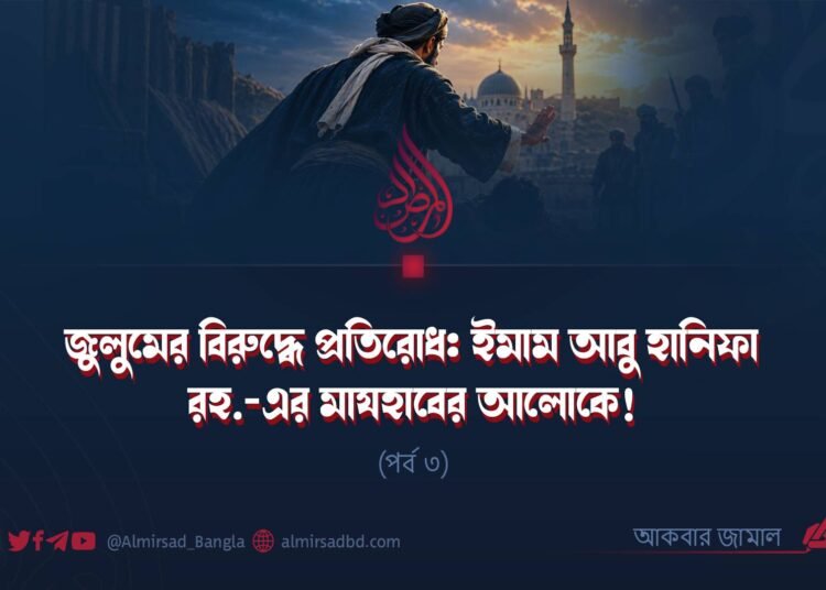 জুলুমের বিরুদ্ধে প্রতিরোধ: ইমাম আবু হানিফা রহ.-এর মাযহাবের আলোকে! | পর্ব ৩