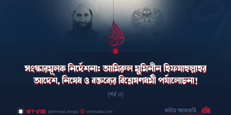 সংস্কারমূলক নির্দেশনা: আমিরুল মুমিনীন হিফযাহুল্লাহর আদেশ, নিষেধ ও বক্তব্যের বিশ্লেষণধর্মী পর্যালোচনা! | পর্ব ৩