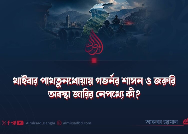 খাইবার পাখতুনখোয়ায় গভর্নর শাসন ও জরুরি অবস্থা জারির নেপথ্যে কী?