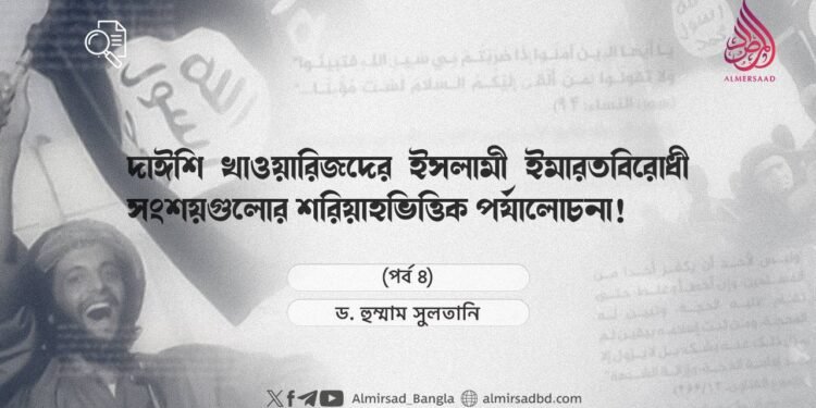 দাঈশি খাওয়ারিজদের ইসলামী ইমারতবিরোধী সংশয়গুলোর শরিয়াহভিত্তিক পর্যালোচনা! | পর্ব ৪