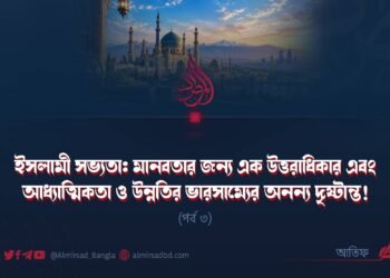 ইসলামী সভ্যতা: মানবতার জন্য এক উত্তরাধিকার এবং আধ্যাত্মিকতা ও উন্নতির ভারসাম্যের অনন্য দৃষ্টান্ত! | পর্ব ৩