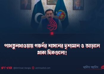 পাখতুনখাওয়ায় গভর্নর শাসনের দৃশ্যমান ও আড়ালে থাকা দিকগুলো!