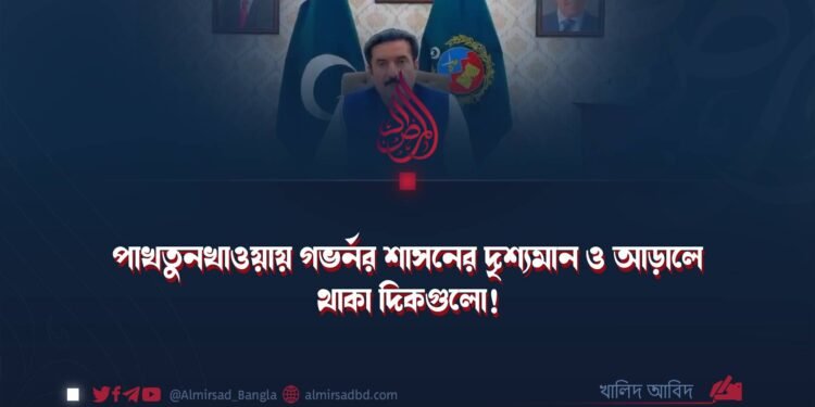 পাখতুনখাওয়ায় গভর্নর শাসনের দৃশ্যমান ও আড়ালে থাকা দিকগুলো!