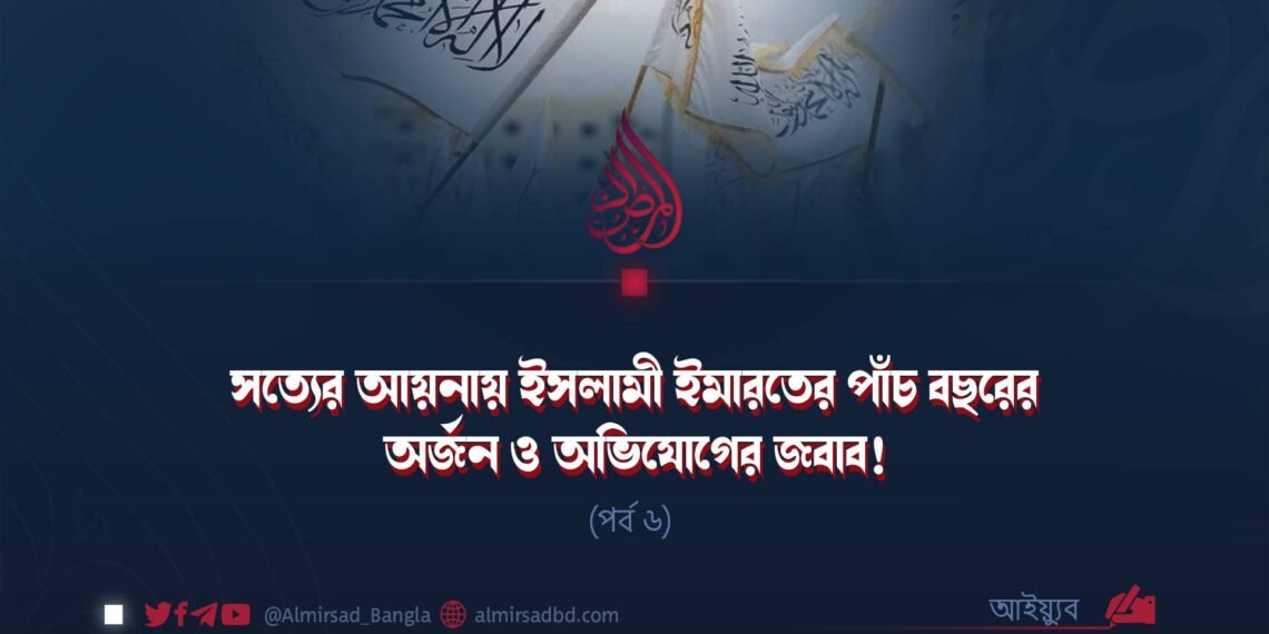 সত্যের আয়নায় ইসলামী ইমারতের পাঁচ বছরের অর্জন ও অভিযোগের জবাব! | পর্ব ৬