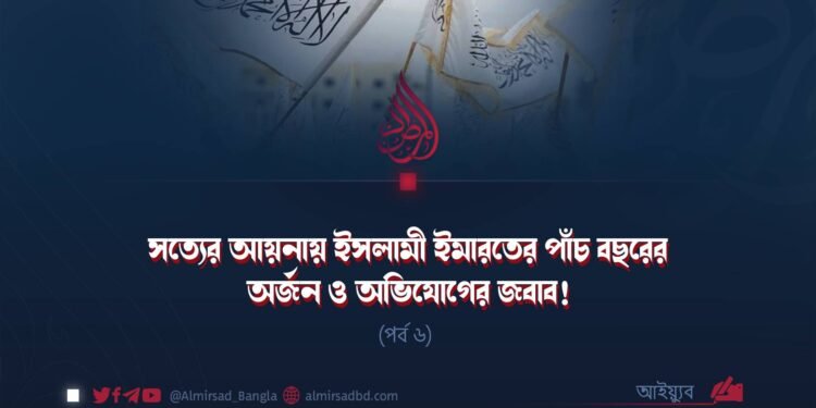 সত্যের আয়নায় ইসলামী ইমারতের পাঁচ বছরের অর্জন ও অভিযোগের জবাব! | পর্ব ৬