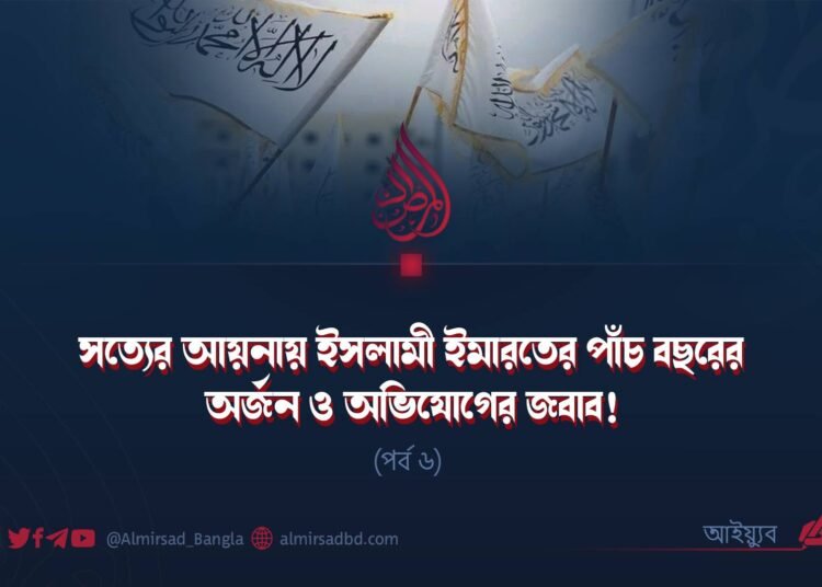 সত্যের আয়নায় ইসলামী ইমারতের পাঁচ বছরের অর্জন ও অভিযোগের জবাব! | পর্ব ৬